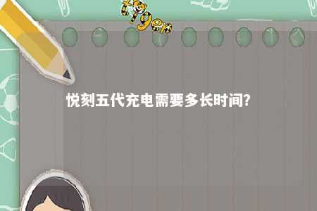 悦刻五代充电需要多长时间？ 